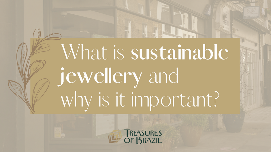 Ethical and sustainable jewellery...why is it important? Treasures of Brazil